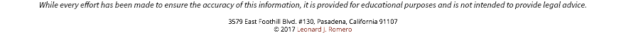 While every effort has been made to ensure the accuracy of this information, it is provided for educational purposes and is not intended to provide legal advice. 3579 East Foothill Blvd. #130, Pasadena, California 91107 © 2017 Leonard J. Romero